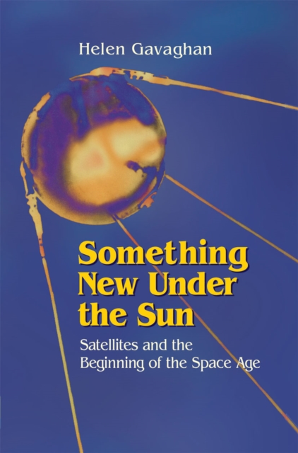 Something New Under the Sun : Satellites and the Beginning of the Space Age, PDF eBook