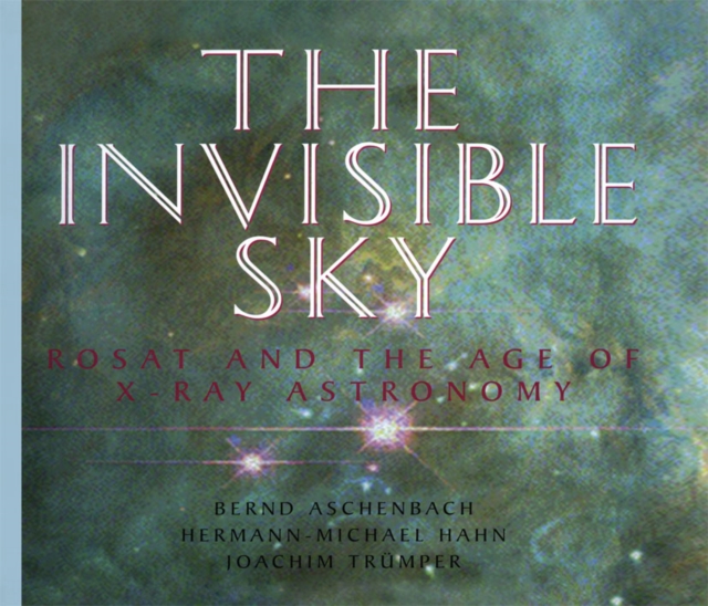 The Invisible Sky : Rosat and the Age of X-Ray Astronomy, PDF eBook