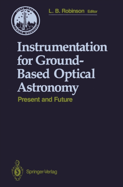 Instrumentation for Ground-Based Optical Astronomy : Present and Future The Ninth Santa Cruz Summer Workshop in Astronomy and Astrophysics, July 13-July 24, 1987, Lick Observatory, PDF eBook