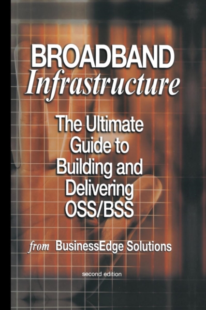 Broadband Infrastructure : The Ultimate Guide to Building and Delivering OSS/BSS, Paperback / softback Book