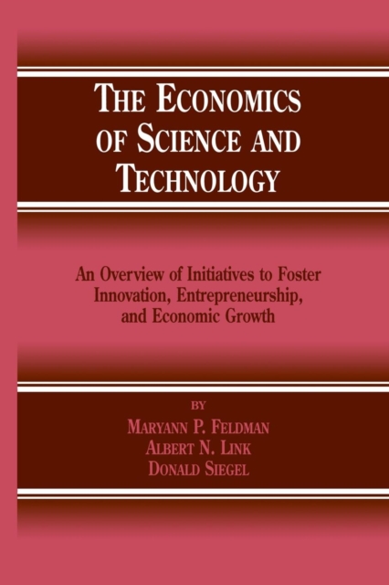 The Economics of Science and Technology : An Overview of Initiatives to Foster Innovation, Entrepreneurship, and Economic Growth, Paperback / softback Book
