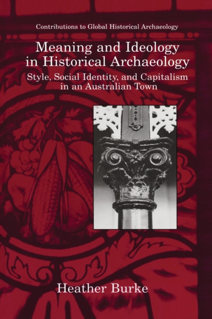 Meaning and Ideology in Historical Archaeology : Style, Social Identity, and Capitalism in an Australian Town, Paperback / softback Book