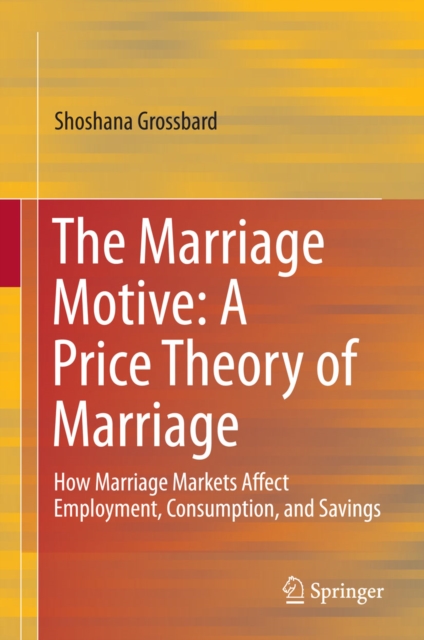 The Marriage Motive: A Price Theory of Marriage : How Marriage Markets Affect Employment, Consumption, and Savings, PDF eBook