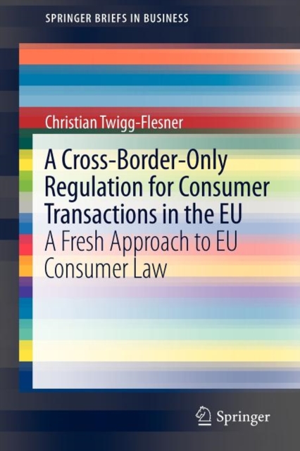 A Cross-Border-Only Regulation for Consumer Transactions in the EU : A Fresh Approach to EU Consumer Law, Paperback / softback Book