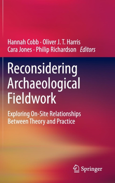 Reconsidering Archaeological Fieldwork : Exploring On-Site Relationships Between Theory and Practice, Hardback Book