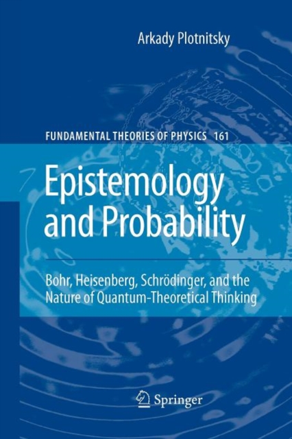 Epistemology and Probability : Bohr, Heisenberg, Schroedinger, and the Nature of Quantum-Theoretical Thinking, Paperback / softback Book