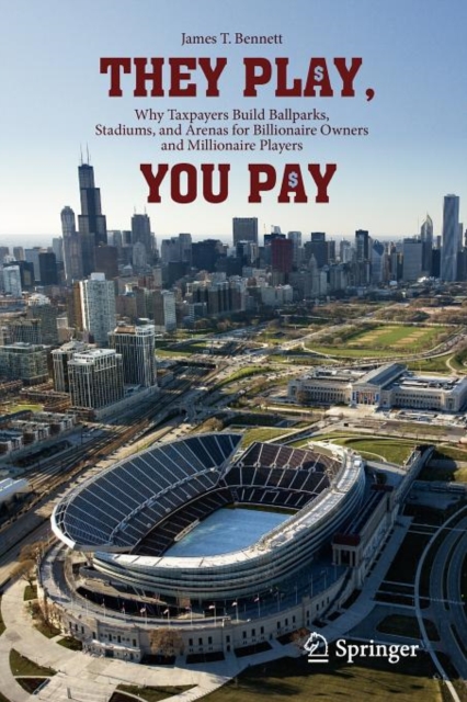They Play, You Pay : Why Taxpayers Build Ballparks, Stadiums, and Arenas for Billionaire Owners and Millionaire Players, Paperback / softback Book