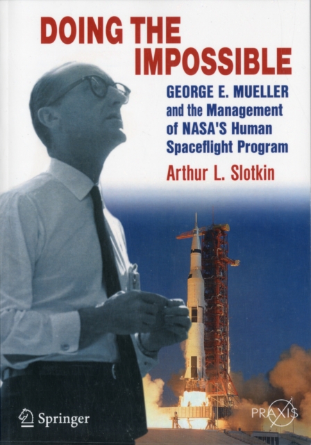 Doing the Impossible : George E. Mueller and the Management of NASA’s Human Spaceflight Program, Paperback / softback Book