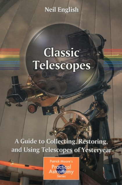 Classic Telescopes : A Guide to Collecting, Restoring, and Using Telescopes of Yesteryear, Paperback / softback Book