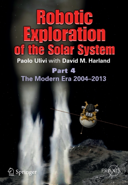 Robotic Exploration of the Solar System : Part 4: The Modern Era 2004 -2013, Paperback / softback Book