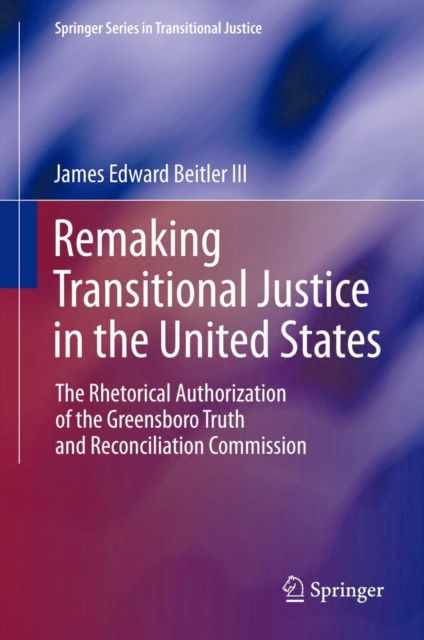 Remaking Transitional Justice in the United States : The Rhetorical Authorization of the Greensboro Truth and Reconciliation Commission, Hardback Book
