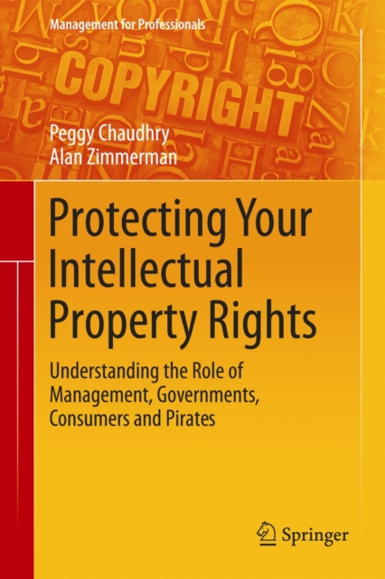 Protecting Your Intellectual Property Rights : Understanding the Role of Management, Governments, Consumers and Pirates, Hardback Book