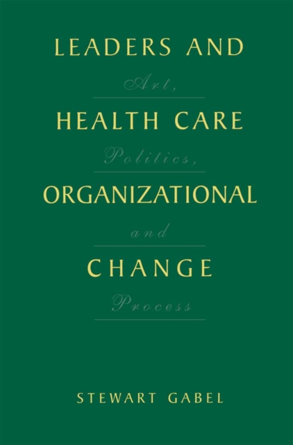 Leaders and Health Care Organizational Change : Art, Politics and Process, PDF eBook