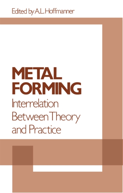 Metal Forming Interrelation Between Theory and Practice : Proceedings of a symposium on the Relation Between Theory and Practice of Metal Forming, held in Cleveland, Ohio, in October, 1970, PDF eBook