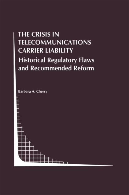 The Crisis in Telecommunications Carrier Liability : Historical Regulatory Flaws and Recommended Reform, PDF eBook