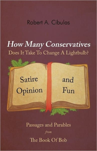 How Many Conservatives Does It Take To Change A Lightbulb? : Passages and Parables From The Book Of Bob: Satire, Opinion, And Fun, Paperback / softback Book