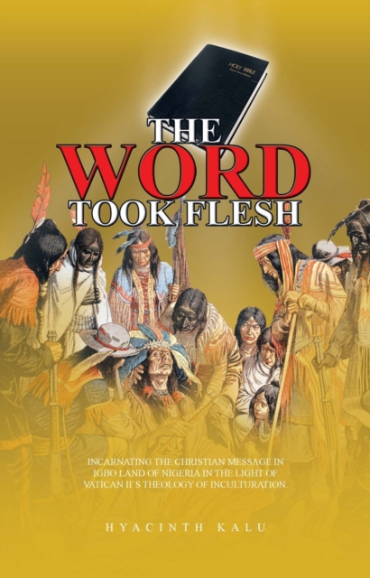 The Word Took Flesh : Incarnating the Christian Message in Igbo Land of Nigeria in the Light of Vatican Ii'S Theology of Inculturation., EPUB eBook