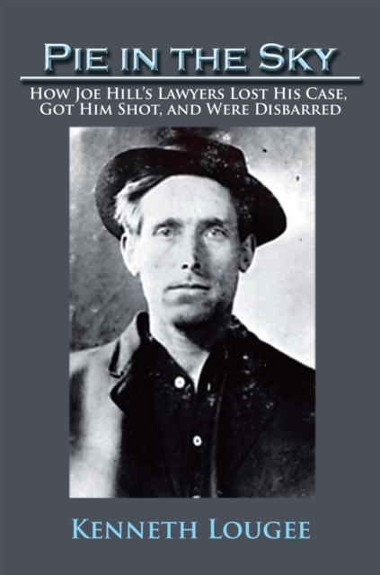 Pie in the Sky : How Joe Hill'S Lawyers Lost His Case, Got Him Shot, and Were Disbarred, EPUB eBook