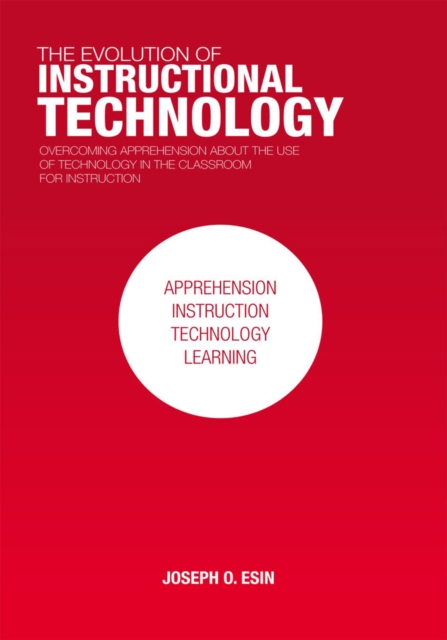 The Evolution of Instructional Technology : Overcoming Apprehension About the Use of Technology in the Classroom for Instruction, EPUB eBook