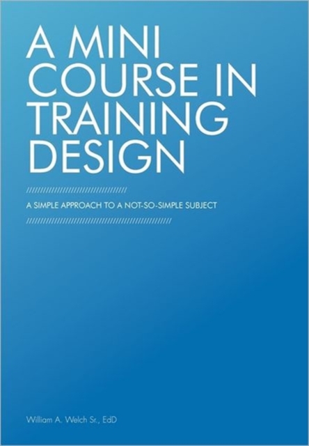 A Mini Course in Training Design : A Simple Approach to a Not-So-Simple Subject, Paperback / softback Book
