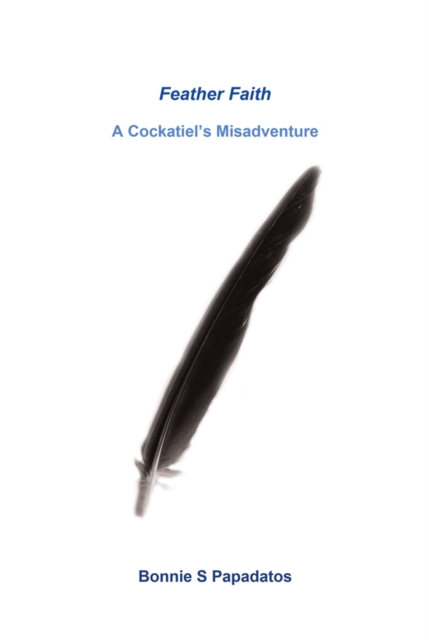 Feather Faith : A Cockatiel'S Misadventure, EPUB eBook