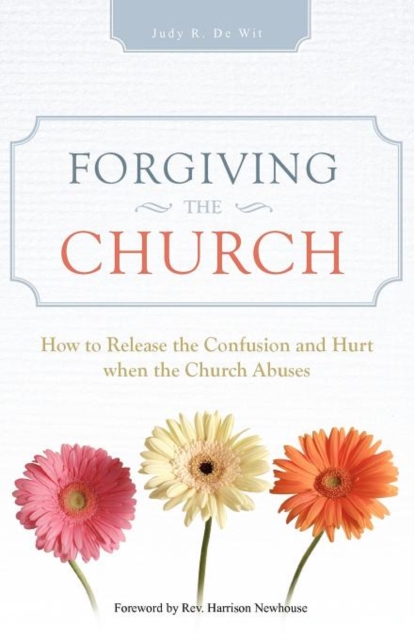 Forgiving the Church : How to Release the Confusion and Hurt When the Church Abuses, Paperback / softback Book