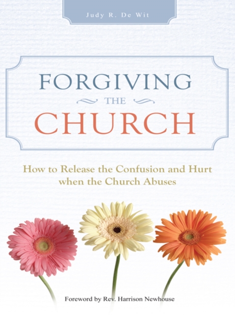 Forgiving the Church : How to Release the Confusion and Hurt  When the Church Abuses, EPUB eBook