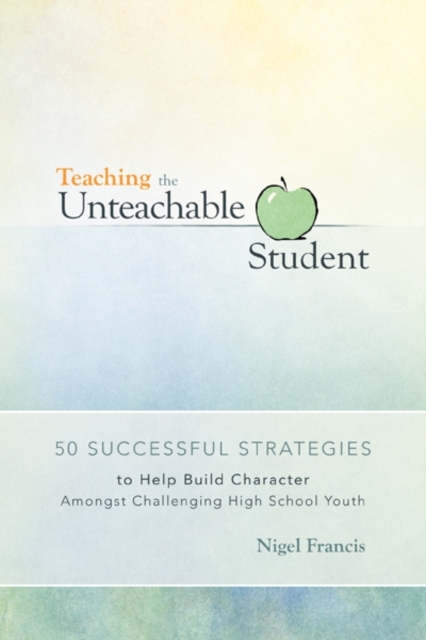 Teaching the Unteachable Student : 50 Successful Strategies to Help Build Character Amongst Challenging High School Youth, EPUB eBook