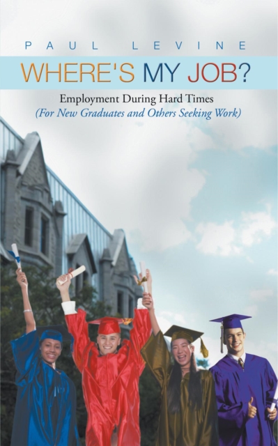 Where's My Job? : Employment During Hard Times  (For New Graduates and Others Seeking Work), EPUB eBook