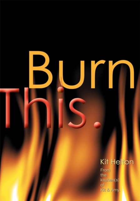 Burn This. : From the Kitchen(S) of Kit & Amy., EPUB eBook