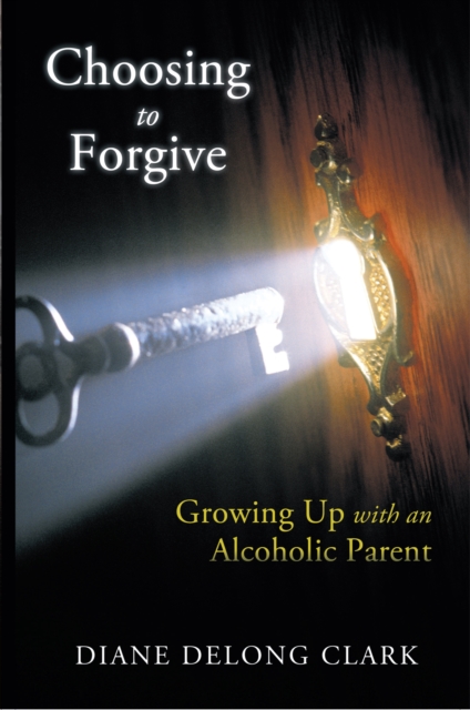 Choosing to Forgive : Growing up with an Alcoholic Parent, EPUB eBook