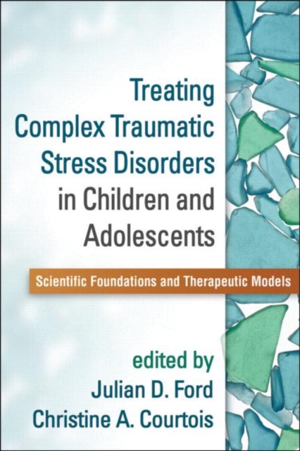 Treating Complex Traumatic Stress Disorders in Children and Adolescents : Scientific Foundations and Therapeutic Models, Hardback Book
