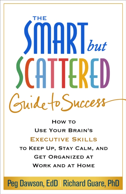 The Smart but Scattered Guide to Success : How to Use Your Brain's Executive Skills to Keep Up, Stay Calm, and Get Organized at Work and at Home, EPUB eBook