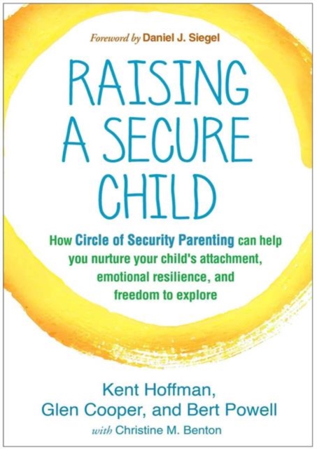 Raising a Secure Child : How Circle of Security Parenting Can Help You Nurture Your Child's Attachment, Emotional Resilience, and Freedom to Explore, Paperback / softback Book