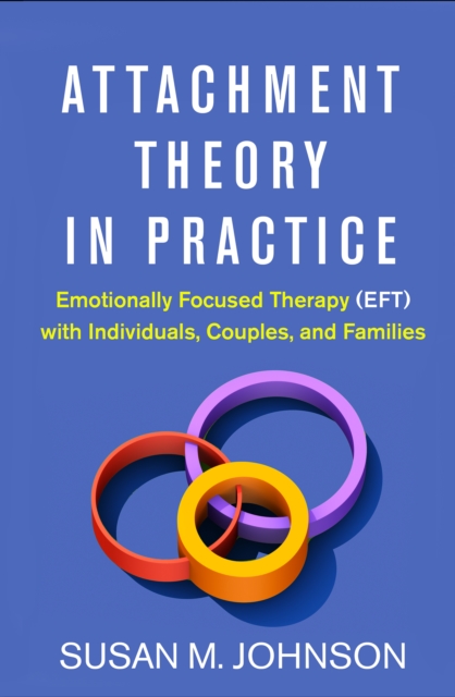 Attachment Theory in Practice : Emotionally Focused Therapy (EFT) with Individuals, Couples, and Families, EPUB eBook