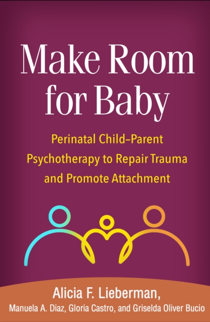 Make Room for Baby : Perinatal Child-Parent Psychotherapy to Repair Trauma and Promote Attachment, PDF eBook