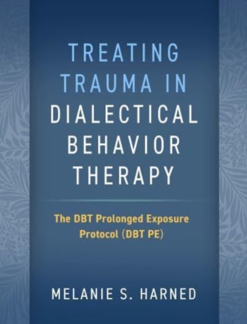 Treating Trauma in Dialectical Behavior Therapy : The DBT Prolonged Exposure Protocol (DBT PE), Hardback Book