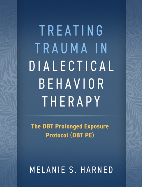 Treating Trauma in Dialectical Behavior Therapy : The DBT Prolonged Exposure Protocol (DBT PE), PDF eBook
