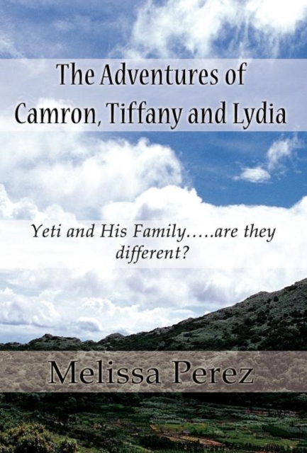 The Adventures of Camron, Tiffany and Lydia : Yeti and His Family.....Are They Different?, Hardback Book