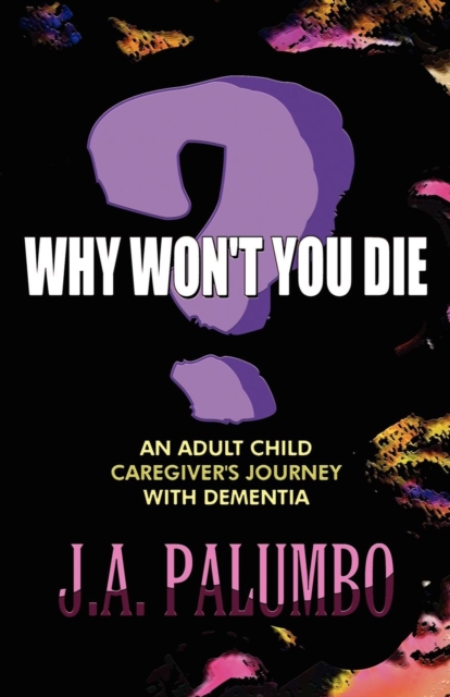 Why Won't You Die? : An Adult Child Caregiver's Journey with Dementia, Paperback / softback Book
