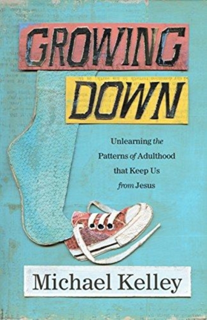 Growing Down : Unlearning the Patterns of Adulthood that Keep Us from Jesus, Paperback / softback Book