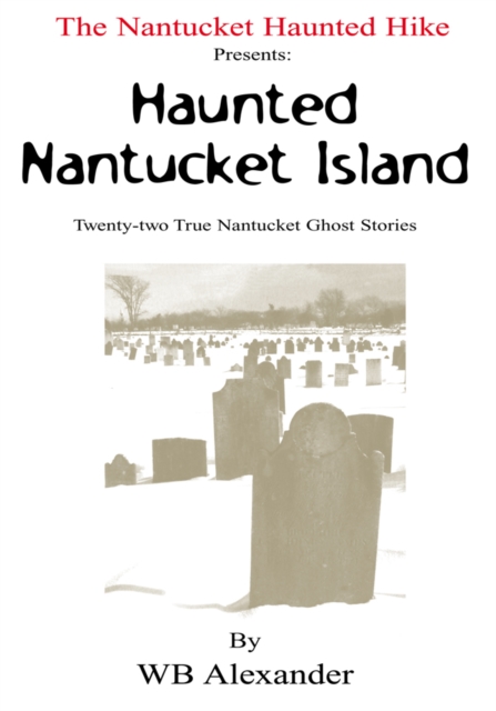 The Nantucket Haunted Hike Presents: Haunted Nantucket Island  Twenty-Two True Nantucket Ghost Stories : Twenty-Two True Nantucket Ghost Stories, EPUB eBook