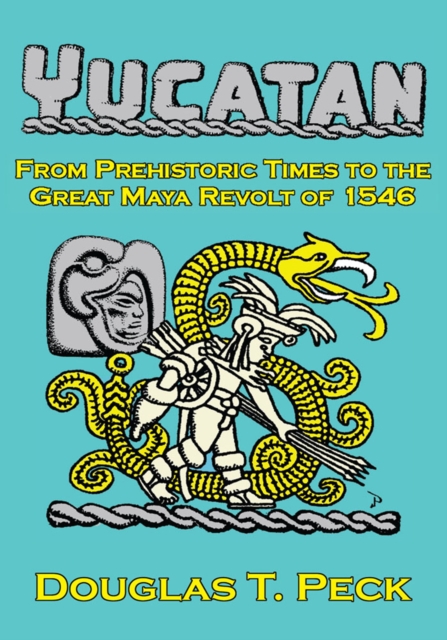 The Yucatan-From Prehistoric Times to the Great Maya Revolt : A Narrative History of the Origin of Maya Civilization and the Epic Encounter with Spanish Conquest, EPUB eBook