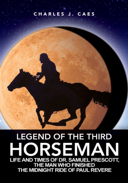 Legend of the Third Horseman : Life and Times of Dr. Samuel Prescott, the Man Who Finished the Midnight Ride of Paul Revere, EPUB eBook