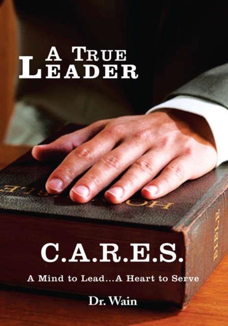 A True Leader C.A.R.E.S : A Mind to Lead...A Heart to Serve, EPUB eBook