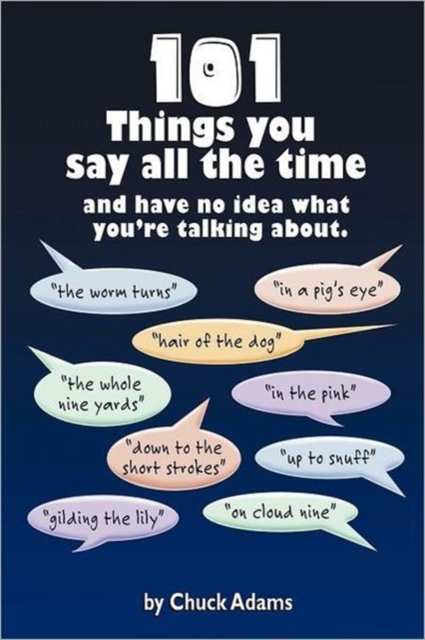 101 Things You Say All the Time : And Have No Idea What You're Talking About!, Paperback / softback Book