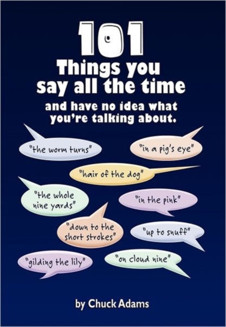 101 Things You Say All the Time : And Have No Idea What You're Talking About!, Hardback Book
