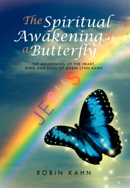 The Spiritual Awakening of a Butterfly : The Awakening of the Heart, Mind and Soul of Robin Lynn Kahn, Hardback Book
