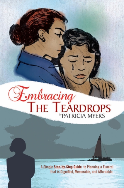 Embracing the Teardrops : A Simple, Step-By-Step Guide to Planning a Funeral That Is Dignified, Memorable, and Affordable, EPUB eBook