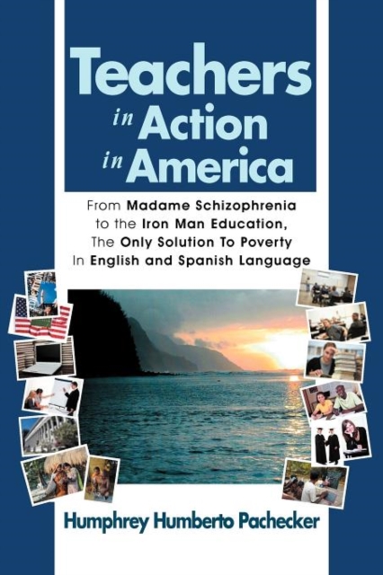 Teachers in Action in America : From Madame Schizophrenia to the Iron Man Education, the Only Solution to Poverty in English and Spanish Language, Paperback / softback Book